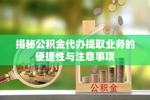 魏都揭秘公积金代办提取业务的便捷性与注意事项