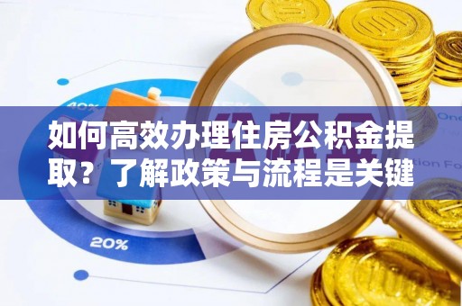 魏都如何高效办理住房公积金提取？了解政策与流程是关键