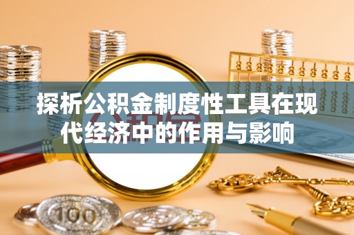 魏都探析公积金制度性工具在现代经济中的作用与影响