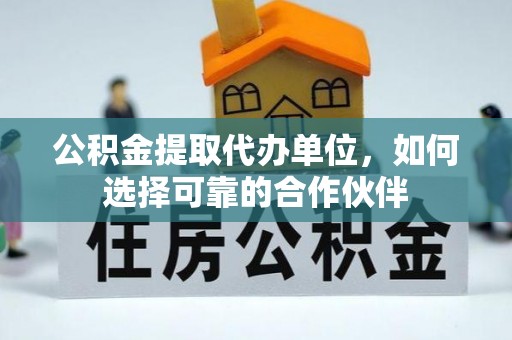 魏都公积金提取代办单位，如何选择可靠的合作伙伴