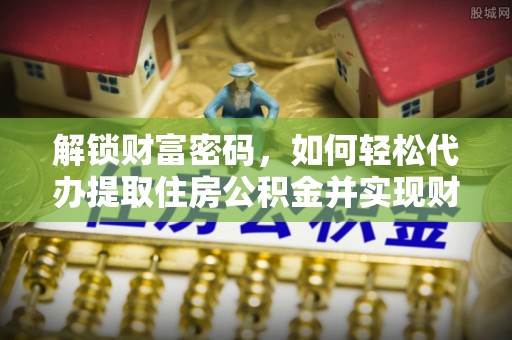 魏都解锁财富密码，如何轻松代办提取住房公积金并实现财务自由