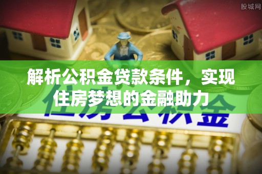 魏都解析公积金贷款条件，实现住房梦想的金融助力