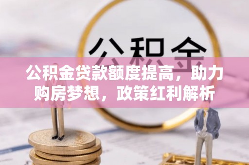 魏都公积金贷款额度提高，助力购房梦想，政策红利解析