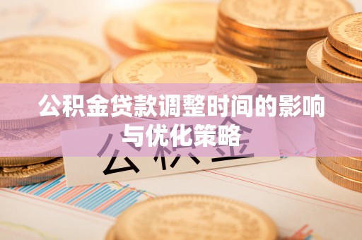 魏都公积金贷款调整时间的影响与优化策略