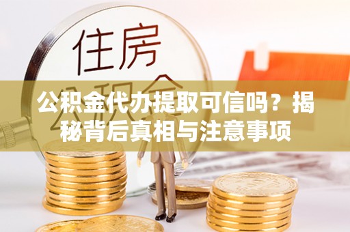魏都公积金代办提取可信吗？揭秘背后真相与注意事项