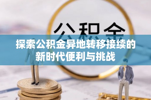 魏都探索公积金异地转移接续的新时代便利与挑战
