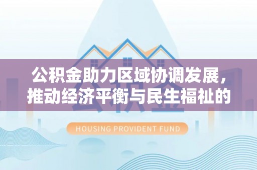 魏都公积金助力区域协调发展，推动经济平衡与民生福祉的双赢之道