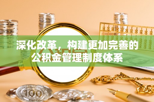 魏都深化改革，构建更加完善的公积金管理制度体系