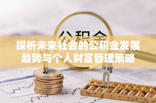 魏都探析未来社会的公积金发展趋势与个人财富管理策略