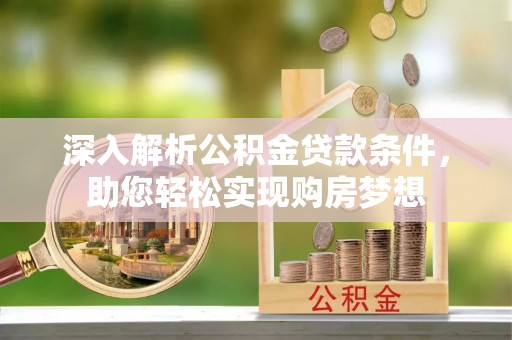 魏都深入解析公积金贷款条件，助您轻松实现购房梦想