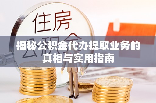 魏都揭秘公积金代办提取业务的真相与实用指南