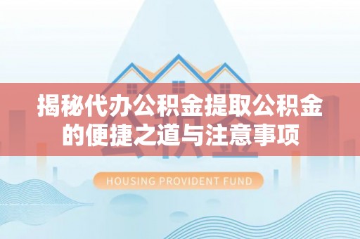 魏都揭秘代办公积金提取公积金的便捷之道与注意事项