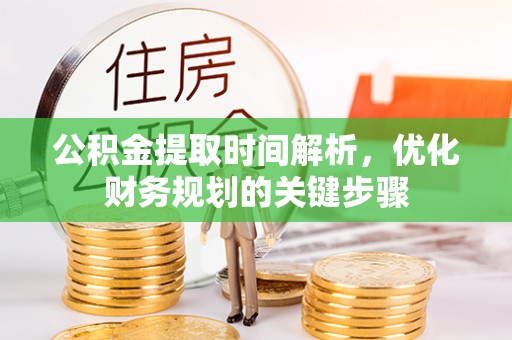 魏都公积金提取时间解析，优化财务规划的关键步骤