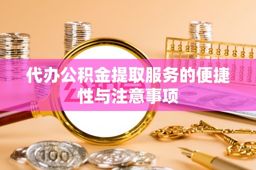 魏都代办公积金提取服务的便捷性与注意事项