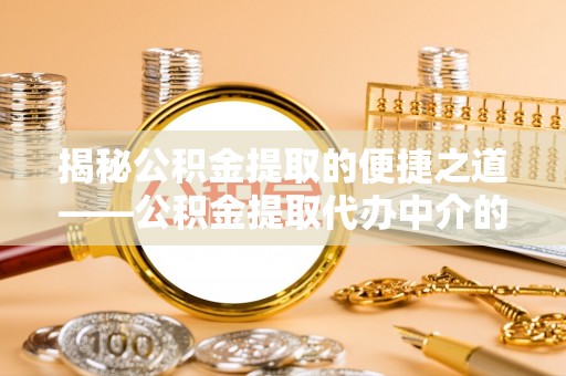 魏都揭秘公积金提取的便捷之道——公积金提取代办中介的专业服务