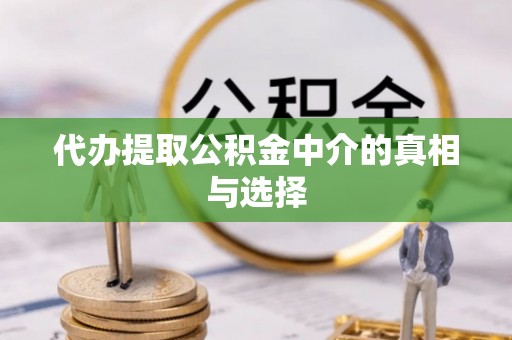 魏都代办提取公积金中介的真相与选择