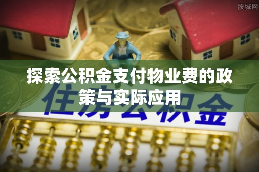魏都探索公积金支付物业费的政策与实际应用