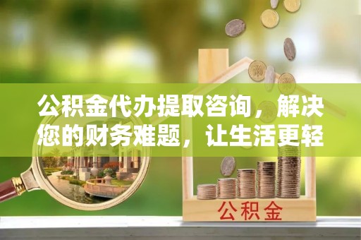 魏都公积金代办提取咨询，解决您的财务难题，让生活更轻松