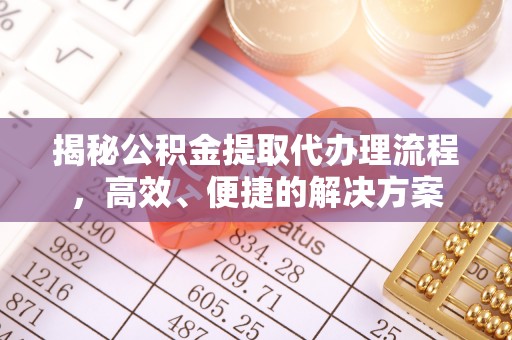 魏都揭秘公积金提取代办理流程，高效、便捷的解决方案