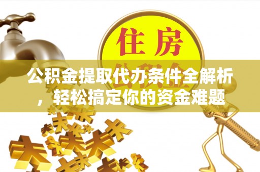 魏都公积金提取代办条件全解析，轻松搞定你的资金难题