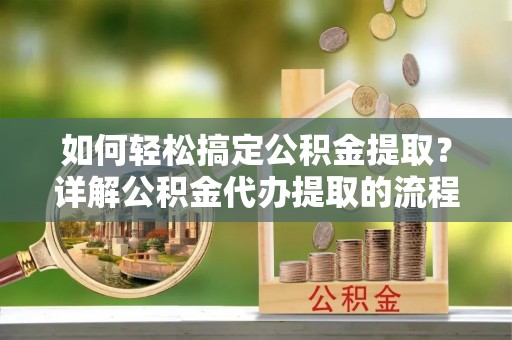魏都如何轻松搞定公积金提取？详解公积金代办提取的流程与优势