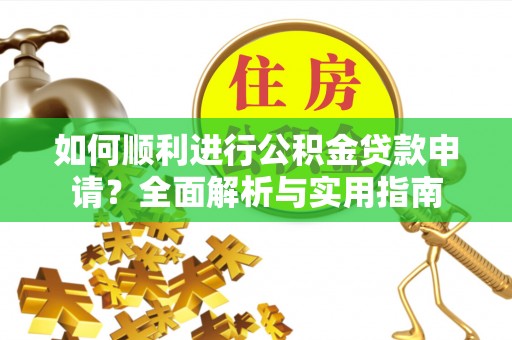 魏都如何顺利进行公积金贷款申请？全面解析与实用指南