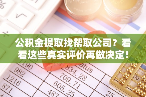 魏都公积金提取找帮取公司？看看这些真实评价再做决定！