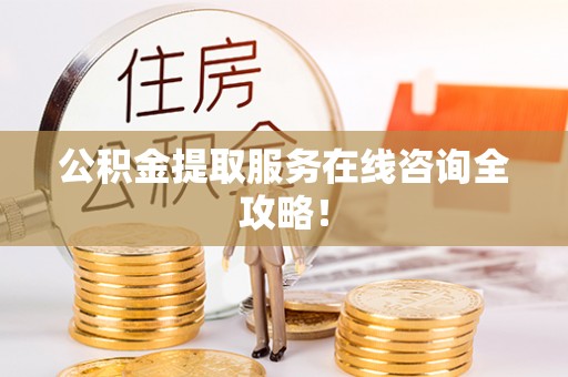 魏都公积金提取服务在线咨询全攻略！