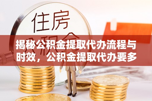 魏都揭秘公积金提取代办流程与时效，公积金提取代办要多久不再神秘