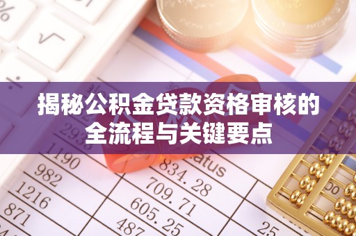 魏都揭秘公积金贷款资格审核的全流程与关键要点