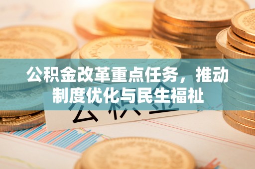 魏都公积金改革重点任务，推动制度优化与民生福祉