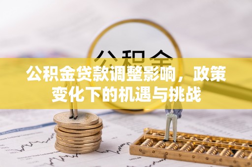 魏都公积金贷款调整影响，政策变化下的机遇与挑战