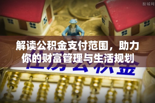 魏都解读公积金支付范围，助力你的财富管理与生活规划