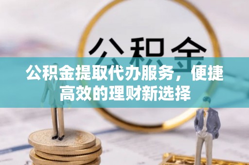 魏都公积金提取代办服务，便捷高效的理财新选择