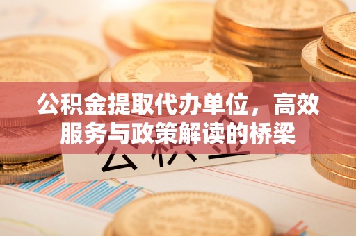 魏都公积金提取代办单位，高效服务与政策解读的桥梁