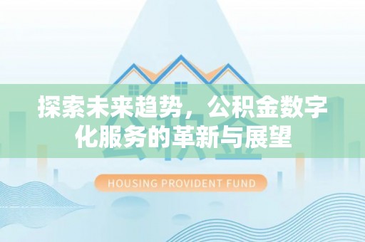 魏都探索未来趋势，公积金数字化服务的革新与展望