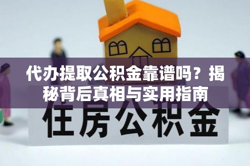 魏都代办提取公积金靠谱吗？揭秘背后真相与实用指南