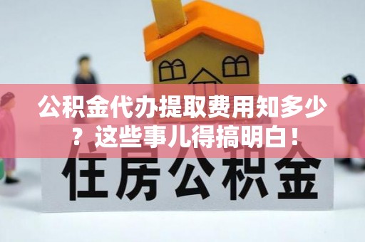 魏都公积金代办提取费用知多少？这些事儿得搞明白！