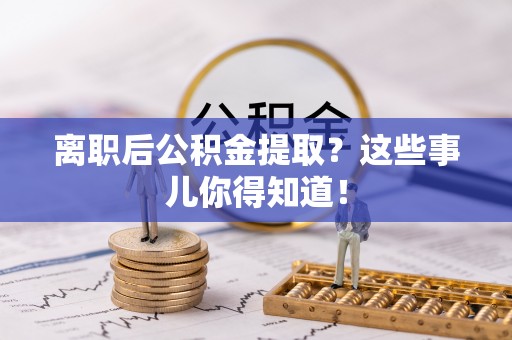 魏都离职后公积金提取？这些事儿你得知道！