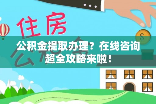 魏都公积金提取办理？在线咨询超全攻略来啦！