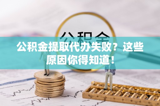 魏都公积金提取代办失败？这些原因你得知道！