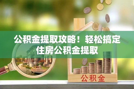 魏都公积金提取攻略！轻松搞定住房公积金提取