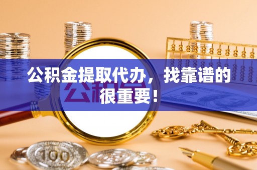 魏都公积金提取代办，找靠谱的很重要！