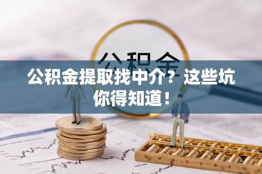 魏都公积金提取找中介？这些坑你得知道！