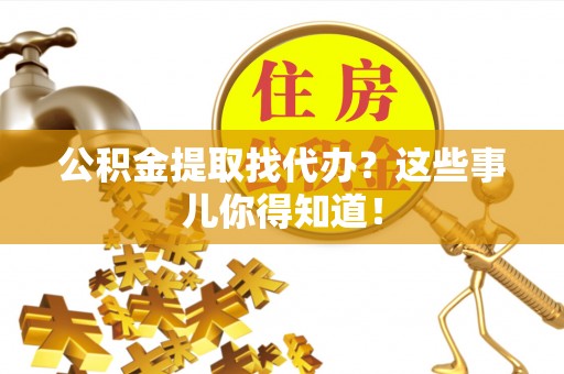 魏都公积金提取找代办？这些事儿你得知道！
