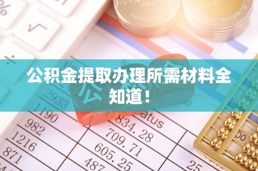 魏都公积金提取办理所需材料全知道！