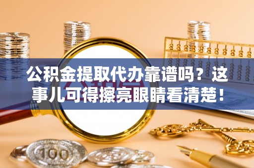 魏都公积金提取代办靠谱吗？这事儿可得擦亮眼睛看清楚！