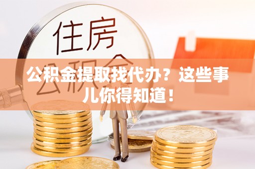 魏都公积金提取找代办？这些事儿你得知道！