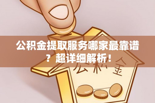 魏都公积金提取服务哪家最靠谱？超详细解析！