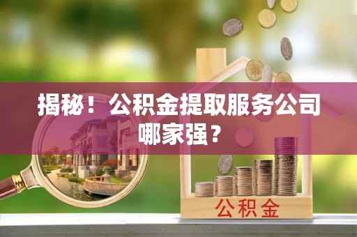 魏都揭秘！公积金提取服务公司哪家强？